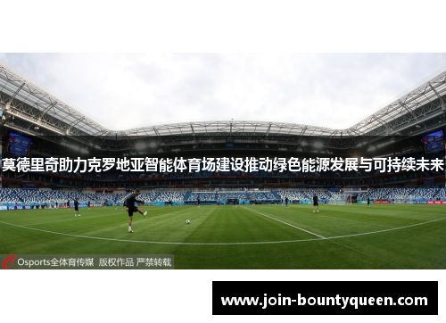 莫德里奇助力克罗地亚智能体育场建设推动绿色能源发展与可持续未来