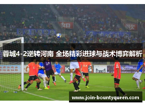 蓉城4-2逆转河南 全场精彩进球与战术博弈解析