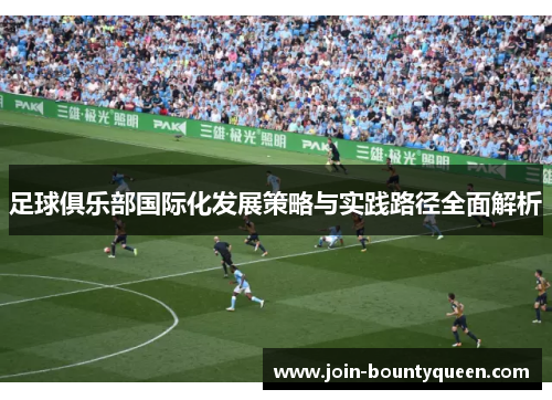 足球俱乐部国际化发展策略与实践路径全面解析