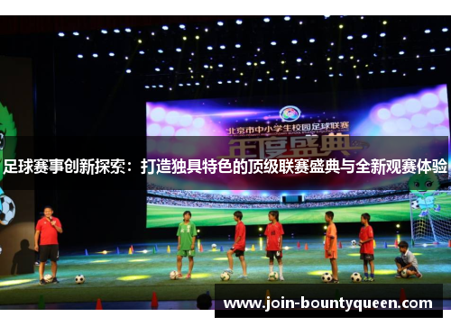 足球赛事创新探索：打造独具特色的顶级联赛盛典与全新观赛体验