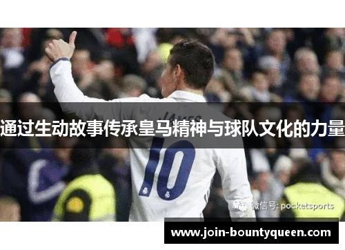 通过生动故事传承皇马精神与球队文化的力量