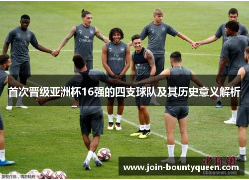 首次晋级亚洲杯16强的四支球队及其历史意义解析