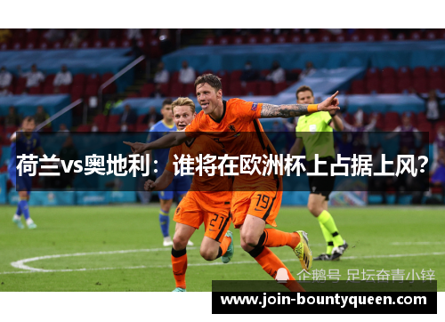 荷兰vs奥地利：谁将在欧洲杯上占据上风？