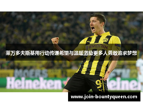 莱万多夫斯基用行动传递希望与温暖激励更多人勇敢追求梦想