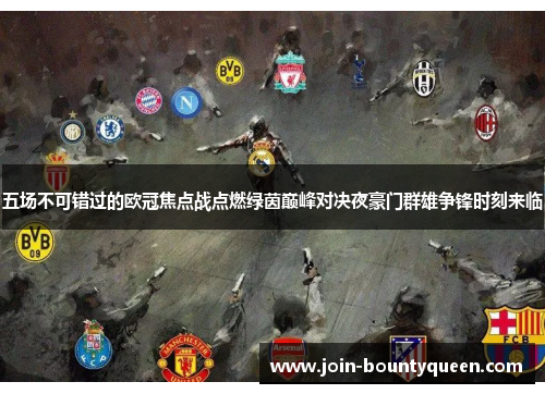 五场不可错过的欧冠焦点战点燃绿茵巅峰对决夜豪门群雄争锋时刻来临