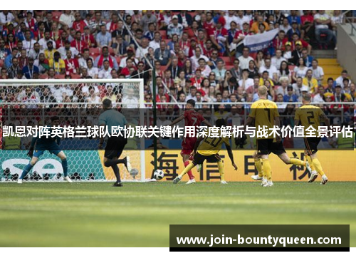 凯恩对阵英格兰球队欧协联关键作用深度解析与战术价值全景评估