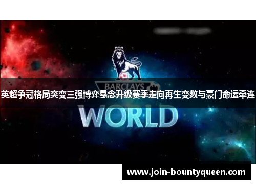 英超争冠格局突变三强博弈悬念升级赛季走向再生变数与豪门命运牵连