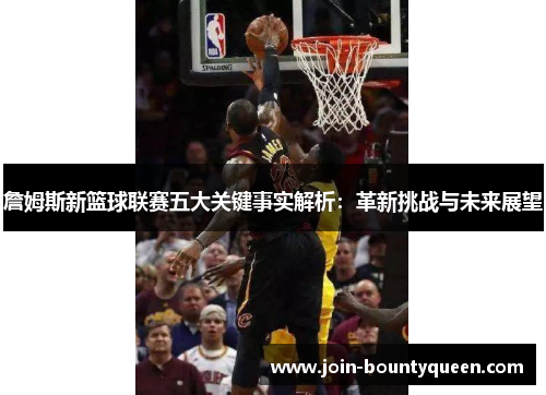 詹姆斯新篮球联赛五大关键事实解析：革新挑战与未来展望