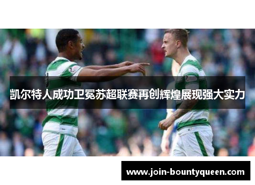 凯尔特人成功卫冕苏超联赛再创辉煌展现强大实力