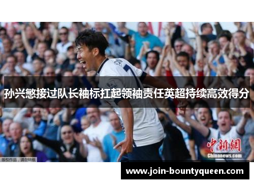 孙兴慜接过队长袖标扛起领袖责任英超持续高效得分