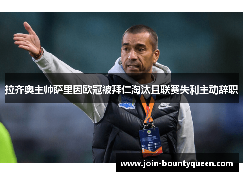 拉齐奥主帅萨里因欧冠被拜仁淘汰且联赛失利主动辞职 拉齐奥主帅萨里因欧冠被拜仁淘汰且联赛失利主动辞职