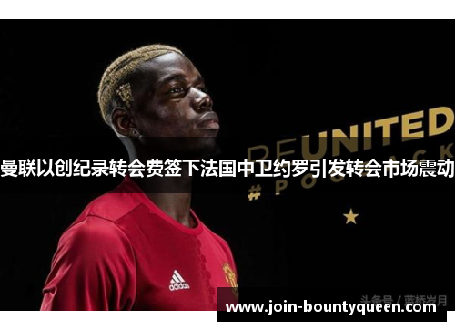 曼联以创纪录转会费签下法国中卫约罗引发转会市场震动