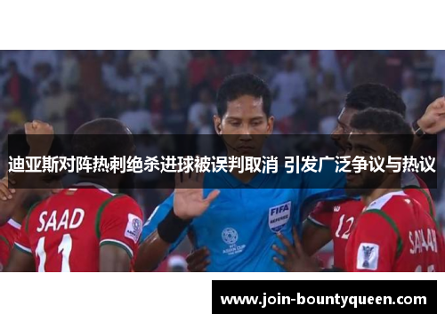 迪亚斯对阵热刺绝杀进球被误判取消 引发广泛争议与热议