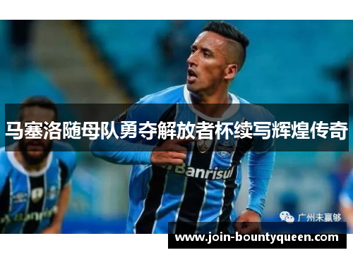 马塞洛随母队勇夺解放者杯续写辉煌传奇