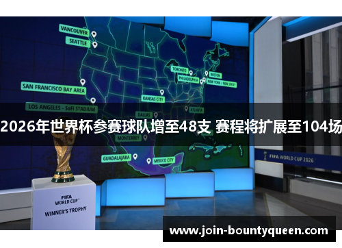 2026年世界杯参赛球队增至48支 赛程将扩展至104场
