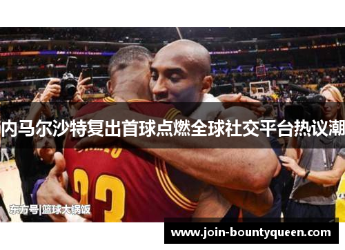 内马尔沙特复出首球点燃全球社交平台热议潮