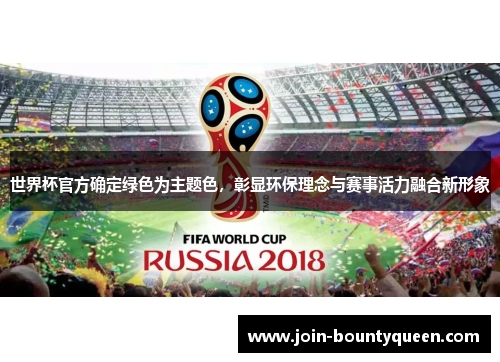 世界杯官方确定绿色为主题色，彰显环保理念与赛事活力融合新形象