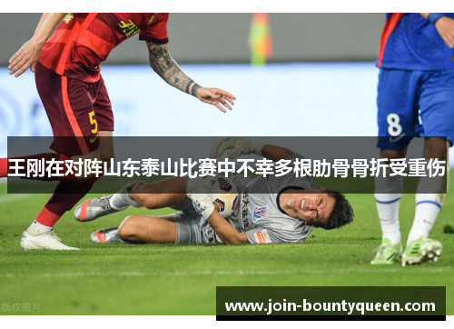 王刚在对阵山东泰山比赛中不幸多根肋骨骨折受重伤